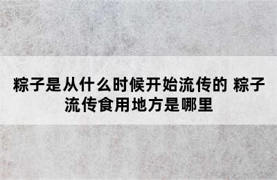 粽子是从什么时候开始流传的 粽子流传食用地方是哪里